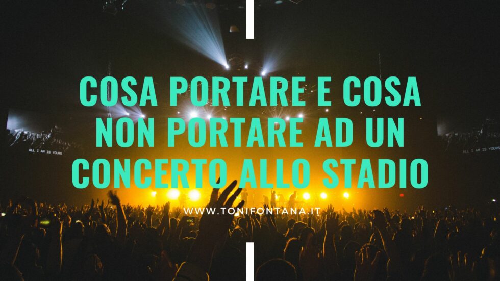 Cosa portare e cosa non portare ad un concerto allo stadio